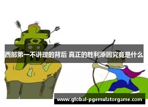 西部第一不讲理的背后 真正的胜利原因究竟是什么