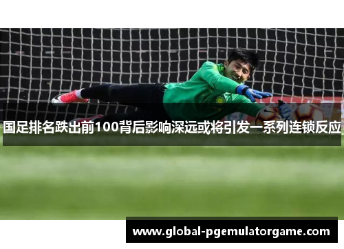 国足排名跌出前100背后影响深远或将引发一系列连锁反应