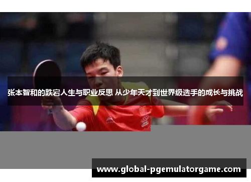 张本智和的跌宕人生与职业反思 从少年天才到世界级选手的成长与挑战