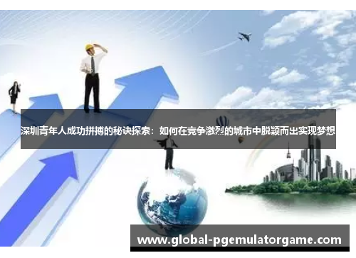 深圳青年人成功拼搏的秘诀探索:如何在竞争激烈的城市中脱颖而出实现梦想 深圳青年人成功拼搏的秘诀探索:如何在竞争激烈的城市中脱颖而出实现梦想