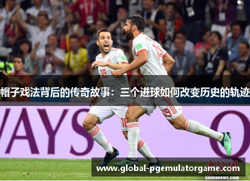 帽子戏法背后的传奇故事:三个进球如何改变历史的轨迹 帽子戏法背后的传奇故事:三个进球如何改变历史的轨迹