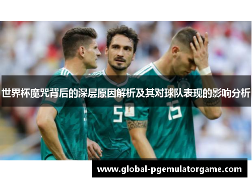 世界杯魔咒背后的深层原因解析及其对球队表现的影响分析