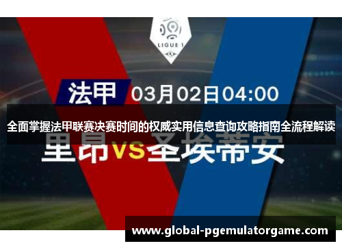 全面掌握法甲联赛决赛时间的权威实用信息查询攻略指南全流程解读 全面掌握法甲联赛决赛时间的权威实用信息查询攻略指南全流程解读