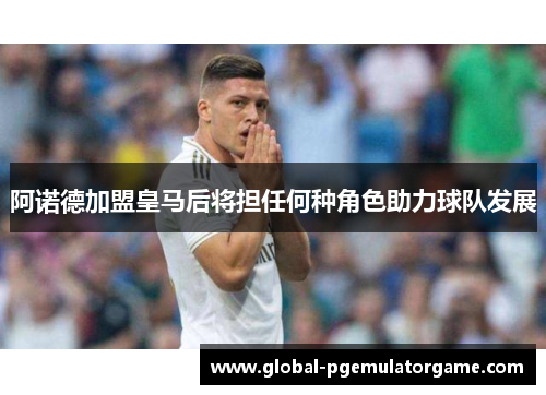 阿诺德加盟皇马后将担任何种角色助力球队发展 阿诺德加盟皇马后将担任何种角色助力球队发展