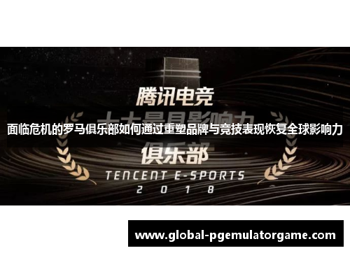 面临危机的罗马俱乐部如何通过重塑品牌与竞技表现恢复全球影响力