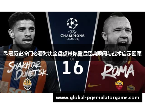 欧冠历史冷门必看对决全盘点带你重温经典瞬间与战术启示回顾 欧冠历史冷门必看对决全盘点带你重温经典瞬间与战术启示回顾