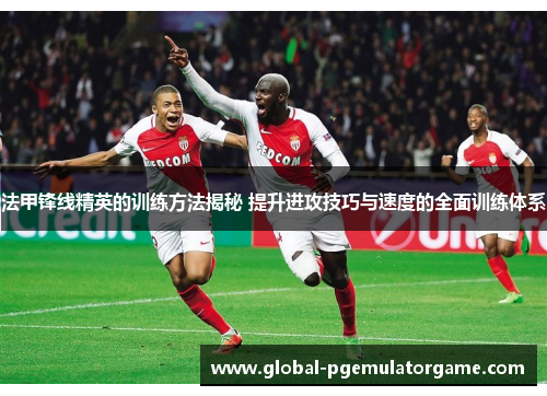 法甲锋线精英的训练方法揭秘 提升进攻技巧与速度的全面训练体系