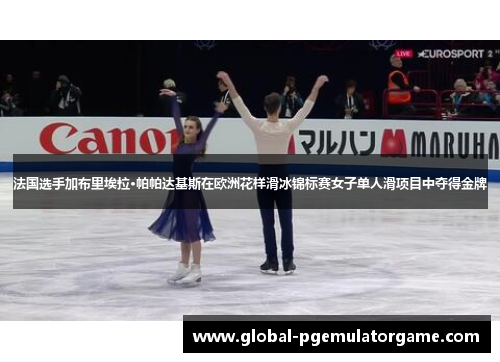 法国选手加布里埃拉·帕帕达基斯在欧洲花样滑冰锦标赛女子单人滑项目中夺得金牌 法国选手加布里埃拉·帕帕达基斯在欧洲花样滑冰锦标赛女子单人滑项目中夺得金牌